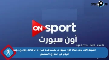 اضبط الآن تردد قناة اون سبورت لمشاهدة مباراة الزمالك ووادي دجلة اليوم في الدوري المصري